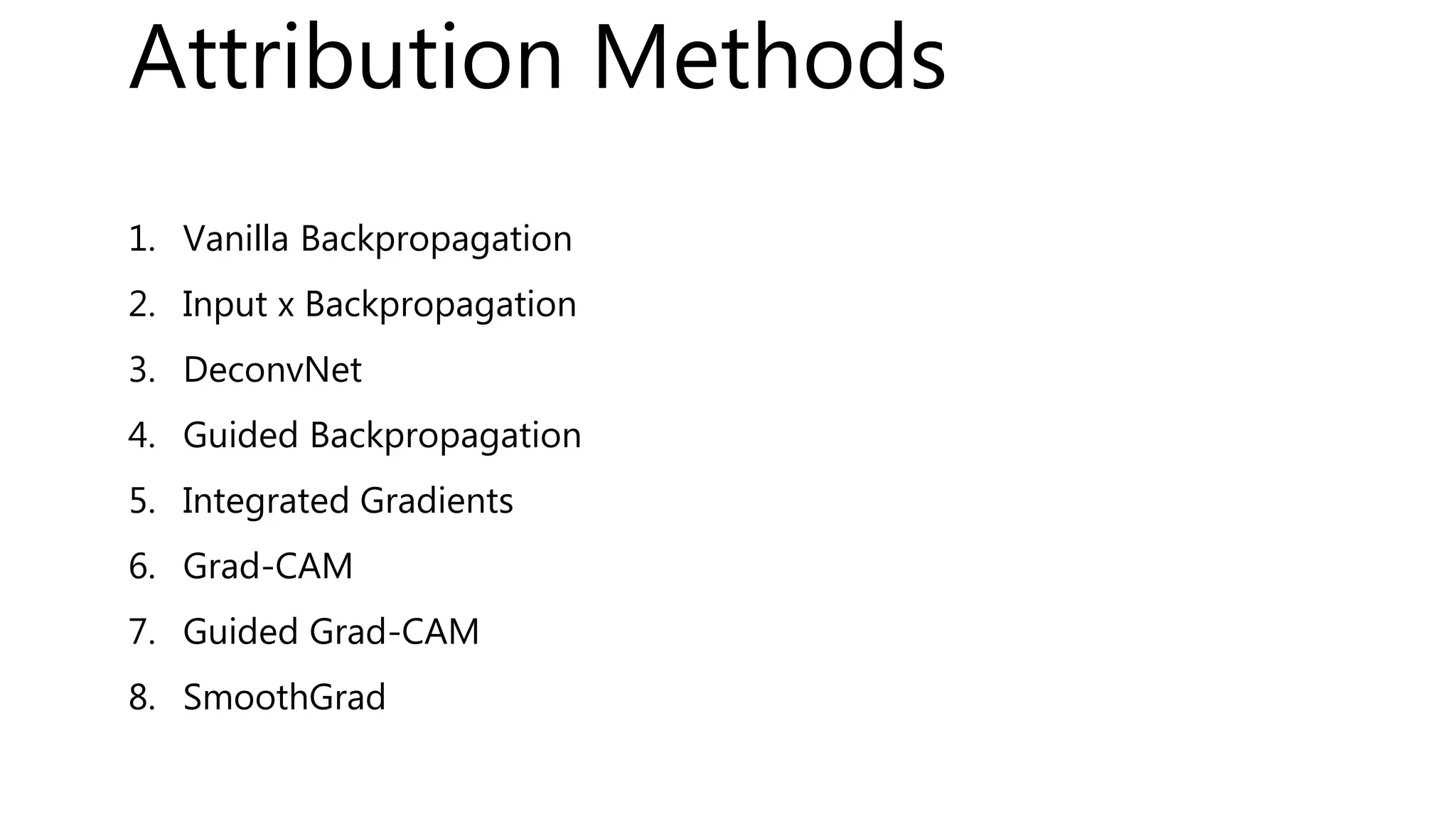 1. Vanilla Backpropagation
2. Input x Backpropagation
3. DeconvNet
4. Guided Backpropagation
5. Integrated Gradients
6. Grad-CAM
7. Guided Grad-CAM
8. SmoothGrad
Attribution Methods
 
