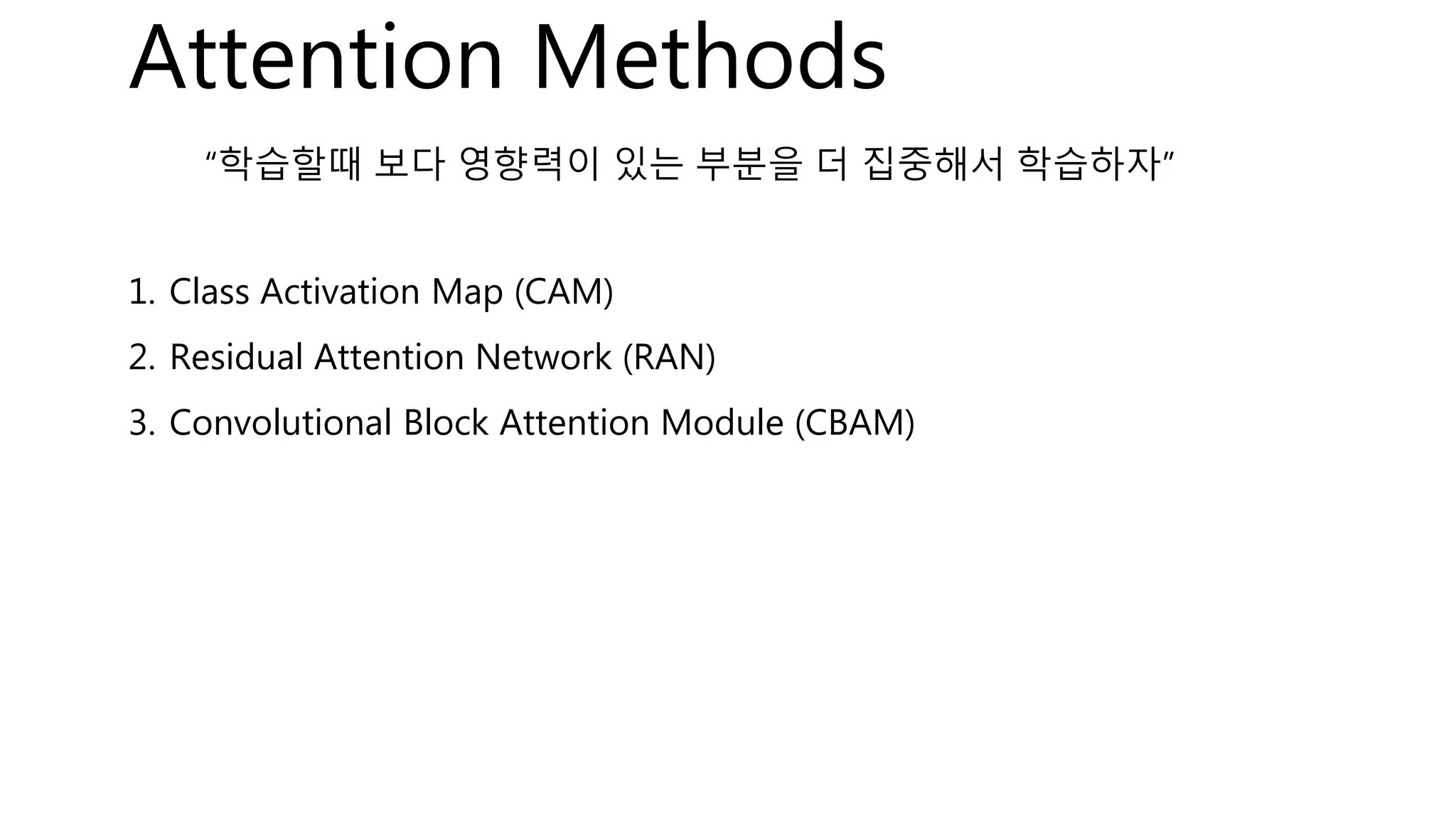 “학습할때 보다 영향력이 있는 부분을 더 집중해서 학습하자”
1. Class Activation Map (CAM)
2. Residual Attention Network (RAN)
3. Convolutional Block Attention Module (CBAM)
Attention Methods
 