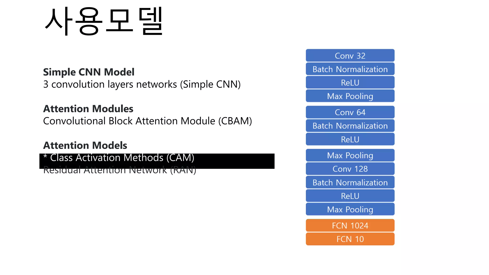 GAP
FCN 10
사용모델
Simple CNN Model
3 convolution layers networks (Simple CNN)
Attention Modules
Convolutional Block Attention Module (CBAM)
Attention Models
* Class Activation Methods (CAM)
Residual Attention Network (RAN)
 