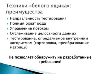  Направленность тестирования
 Полный охват кода
 Управление потоком
 Отслеживание целостности данных
 Тестирование, определяемое внутренним
алгоритмом (сортировка, преобразование
матрицы)
Не позволяет обнаружить не разработанные
требования!
 
