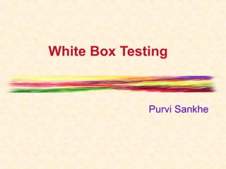 White Box Testing
Purvi Sankhe
 