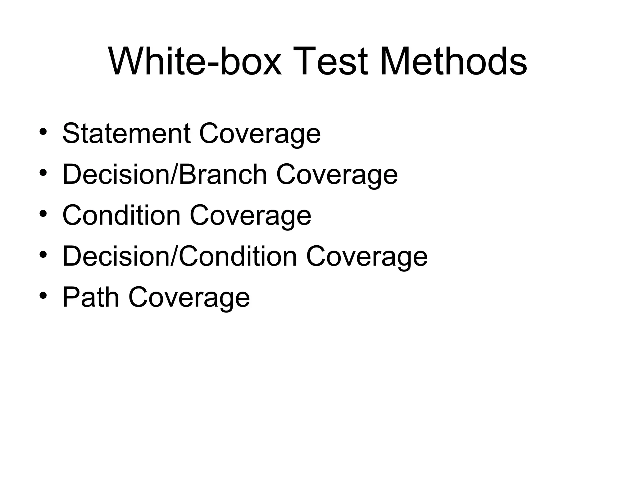 White-box Test Methods 
• Statement Coverage 
• Decision/Branch Coverage 
• Condition Coverage 
• Decision/Condition Coverage 
• Path Coverage 
 