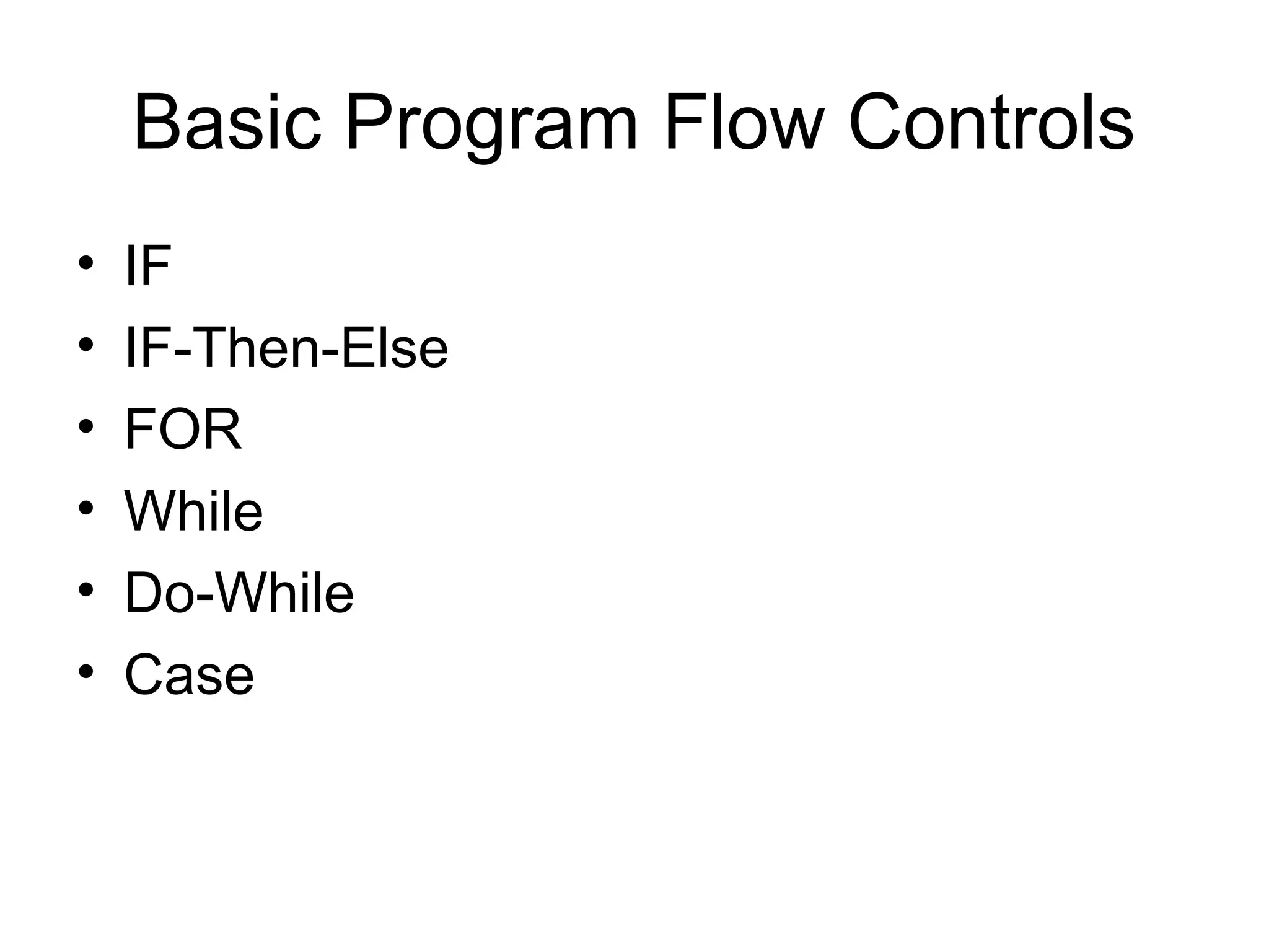 Basic Program Flow Controls 
• IF 
• IF-Then-Else 
• FOR 
• While 
• Do-While 
• Case 
 