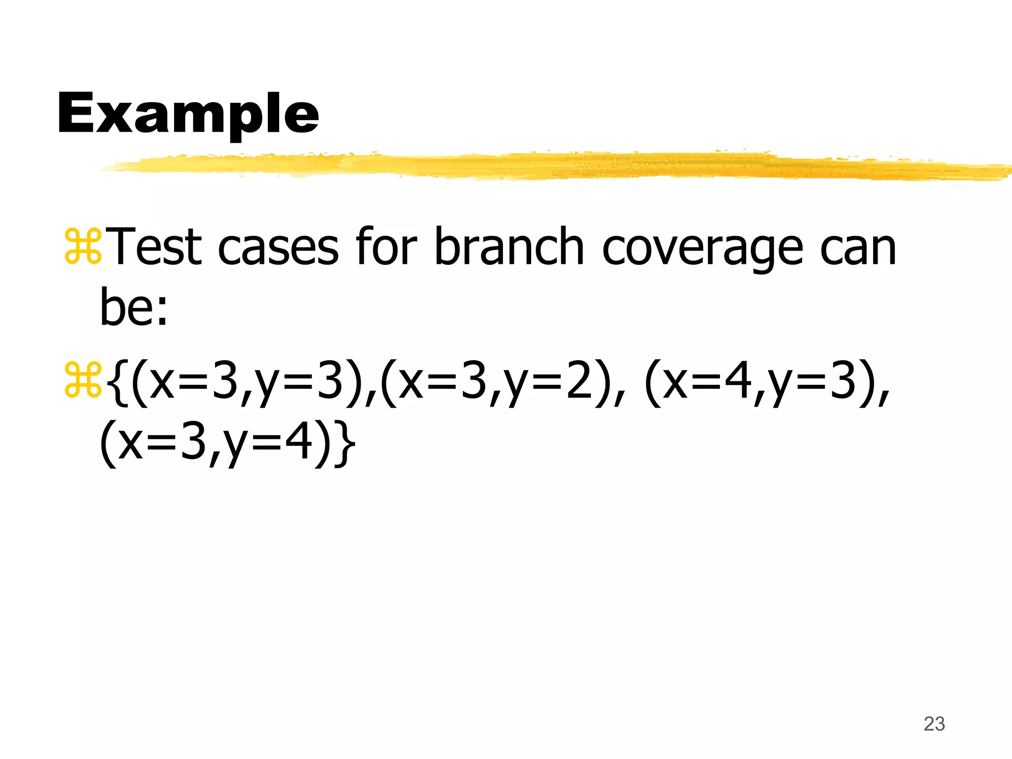 23
Example
Test cases for branch coverage can
be:
{(x=3,y=3),(x=3,y=2), (x=4,y=3),
(x=3,y=4)}
 