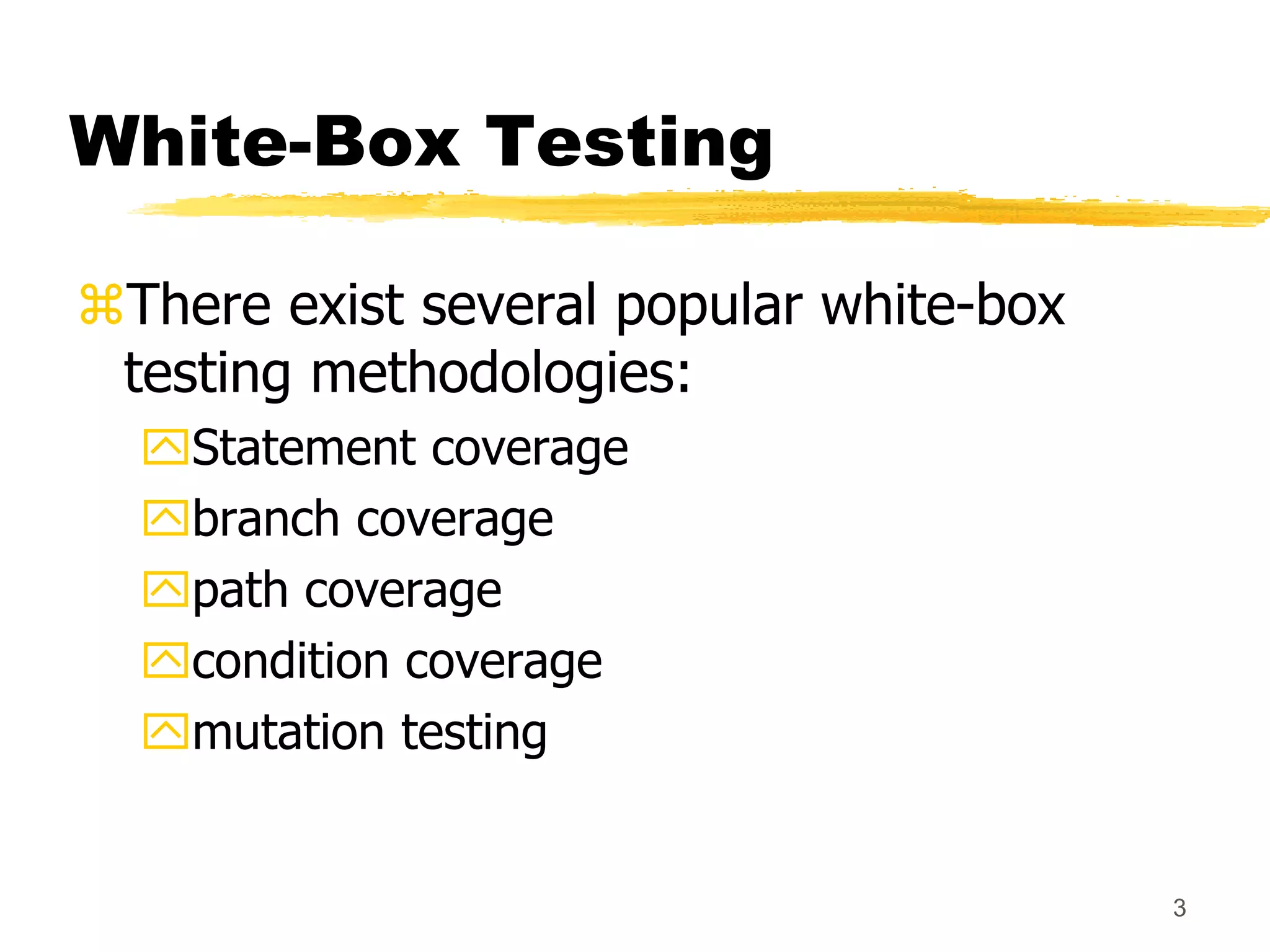 3
White-Box Testing
There exist several popular white-box
testing methodologies:
Statement coverage
branch coverage
path coverage
condition coverage
mutation testing
 