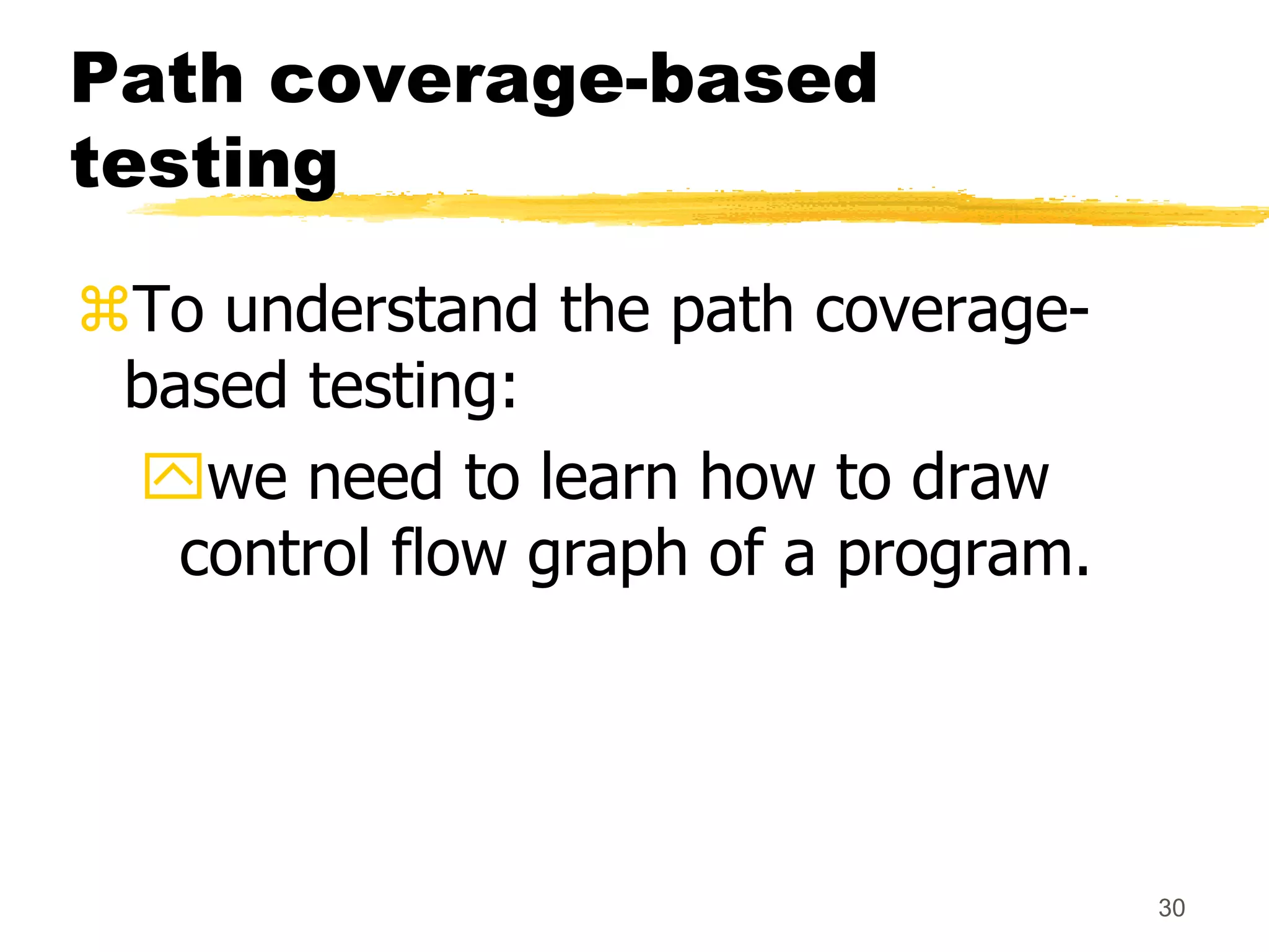 30
Path coverage-based
testing
To understand the path coverage-
based testing:
we need to learn how to draw
control flow graph of a program.
 