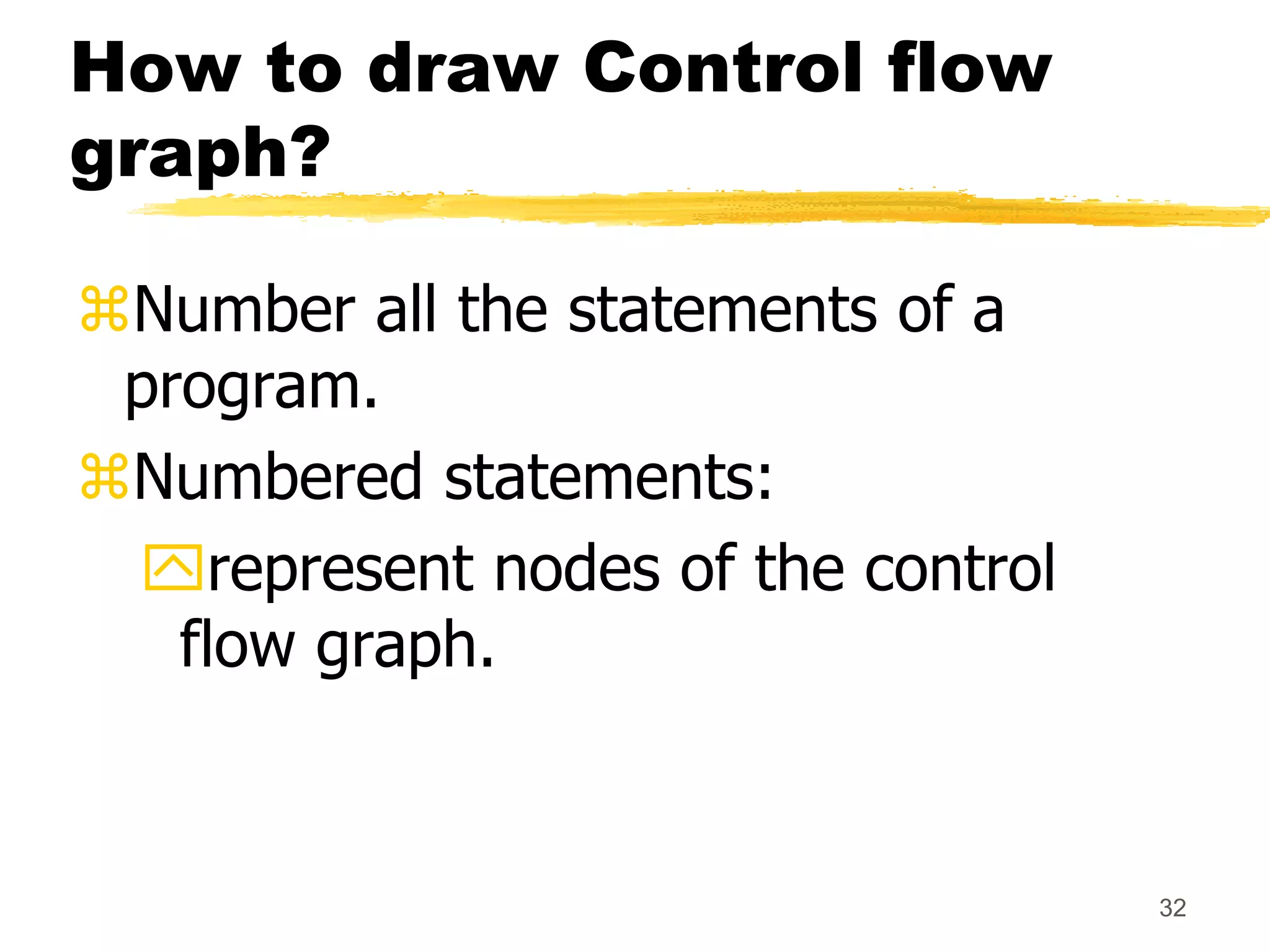 32
How to draw Control flow
graph?
Number all the statements of a
program.
Numbered statements:
represent nodes of the control
flow graph.
 