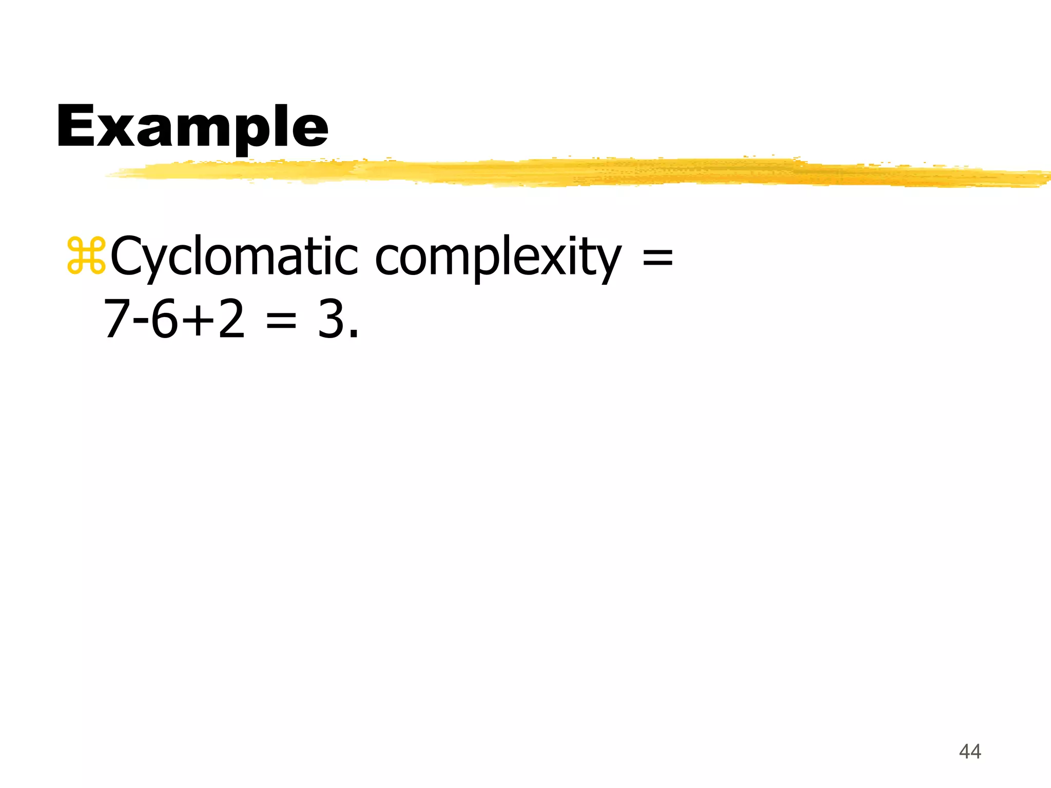 44
Example
Cyclomatic complexity =
7-6+2 = 3.
 
