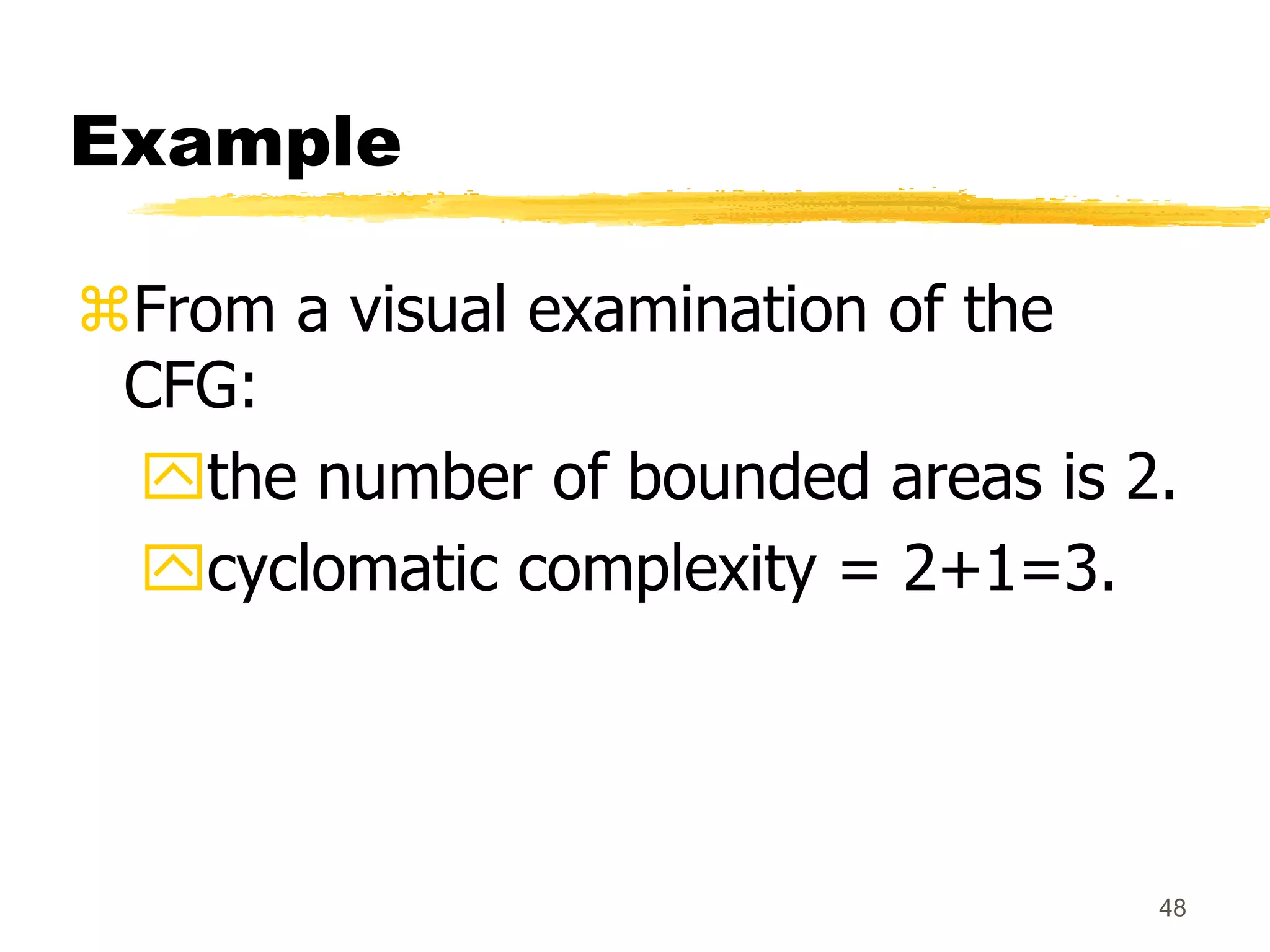 48
Example
From a visual examination of the
CFG:
the number of bounded areas is 2.
cyclomatic complexity = 2+1=3.
 