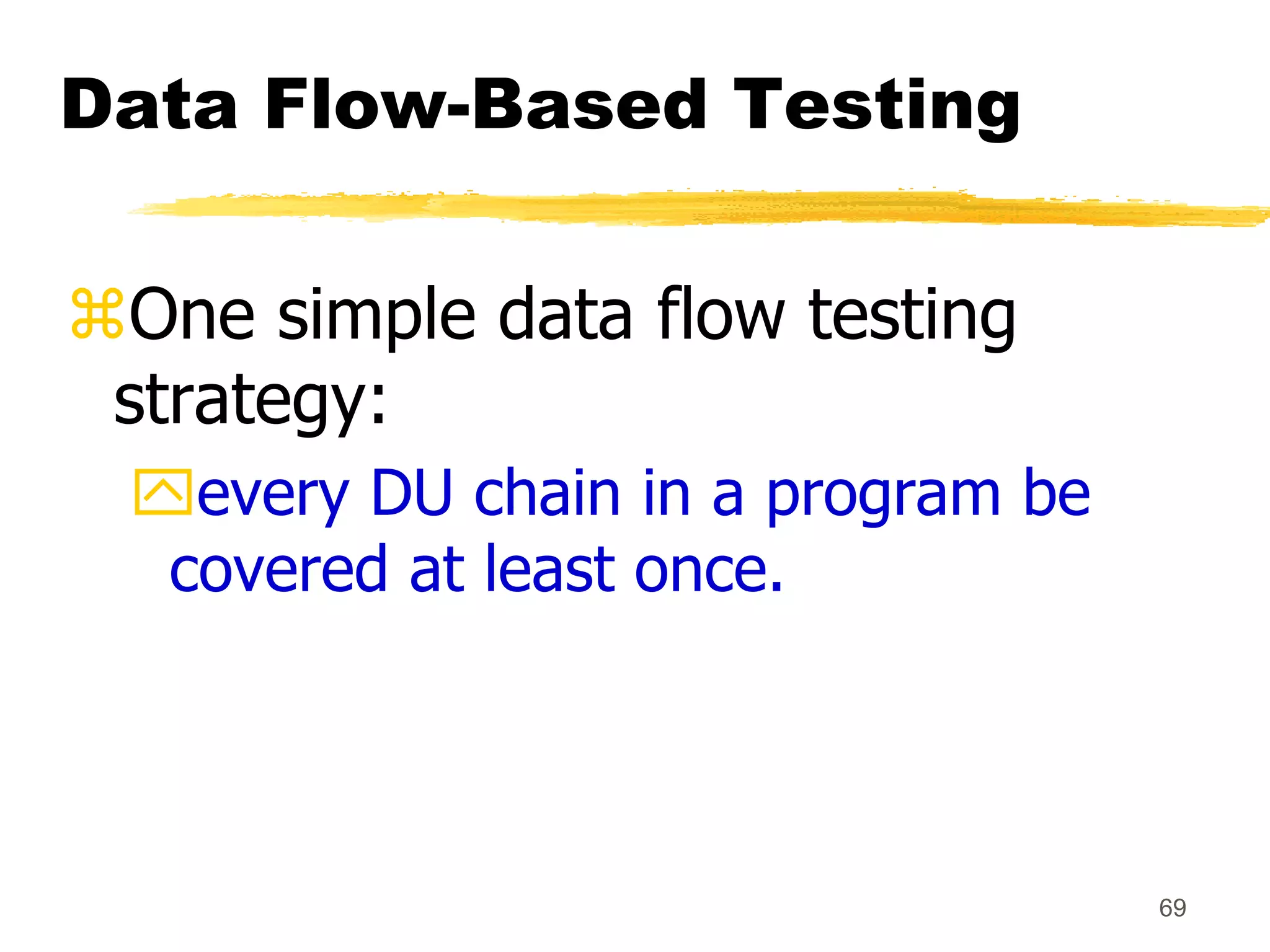69
Data Flow-Based Testing
One simple data flow testing
strategy:
every DU chain in a program be
covered at least once.
 