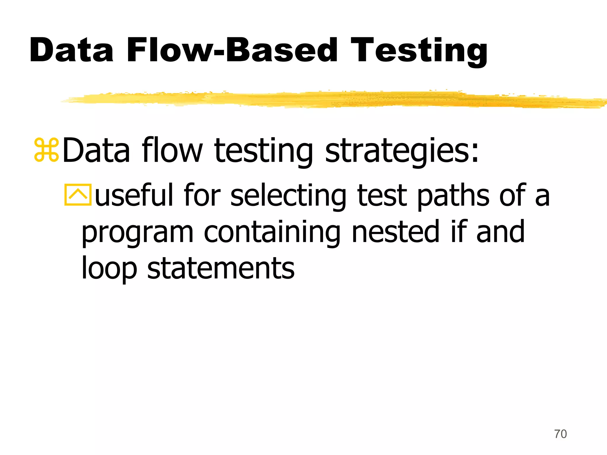 70
Data Flow-Based Testing
Data flow testing strategies:
useful for selecting test paths of a
program containing nested if and
loop statements
 