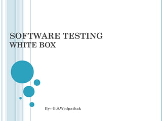 SOFTWARE TESTING
WHITE BOX
By– G.S.Wedpathak
 