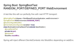 Spring Boot: SpringBootTest
RANDOM_PORT/DEFINED_PORT WebEnvironment
A test like this will run perfectly fine with real HTT...
