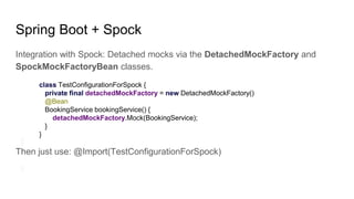 Spring Boot + Spock
Integration with Spock: Detached mocks via the DetachedMockFactory and
SpockMockFactoryBean classes.
c...