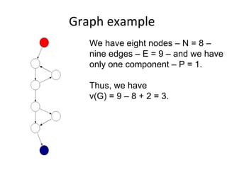 Graph example  We have eight nodes – N = 8 –  nine edges – E = 9 – and we have only one component – P = 1. Thus, we have  v(G) = 9 – 8 + 2 = 3.   