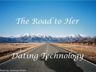 The Road to Her
Dating Technology
Photo	
  by:	
  Concorps	
  (Flickr)	
  
 