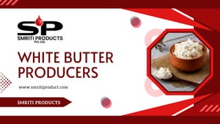 WHITE BUTTER
PRODUCERS
www.smritiproduct.com
SMRITI PRODUCTS
 
