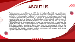 ABOUT US
As the company is established in 1994, Smriti Products Pvt. Ltd. Is a well known
name in the dairy products indus...