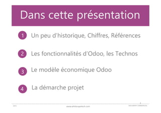 DOCUMENT COMMERCIAL2015 www.whitecapetech.com
Dans cette présentation
Un peu d’historique, Chiffres, Références
La démarche projet
Le modèle économique Odoo
Les fonctionnalités d’Odoo, les Technos
1
2
3
4
2
 