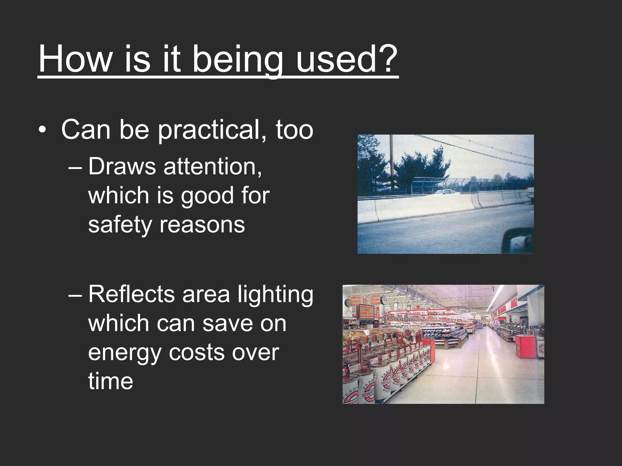 How is it being used?
• Can be practical, too
  – Draws attention,
    which is good for
    safety reasons

  – Reflects area lighting
    which can save on
    energy costs over
    time
 
