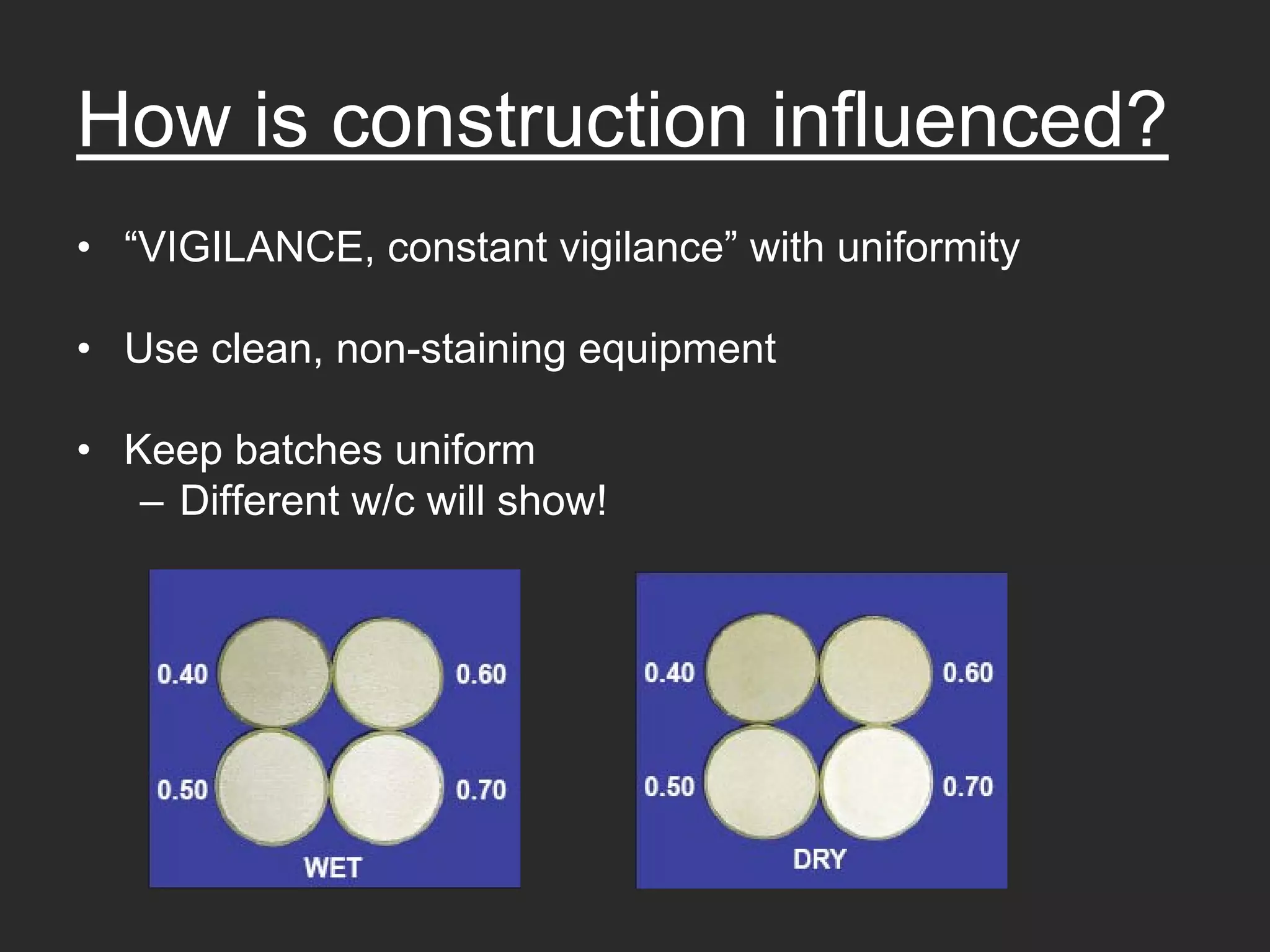 How is construction influenced?
• “VIGILANCE, constant vigilance” with uniformity

• Use clean, non-staining equipment

• Keep batches uniform
   – Different w/c will show!
 