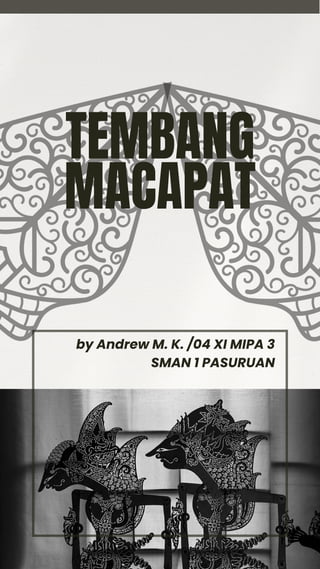 by Andrew M. K. /04 XI MIPA 3
SMAN 1 PASURUAN
TEMBANG
MACAPAT
 