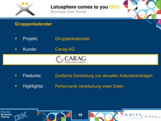 Gruppenkalender


   Projekt:      Gruppenkalender

   Kunde:        Carag AG




   Features:     Grafische Darstellung von aktuellen Kalendereinträgen

   Highlights:   Performante Verarbeitung vieler Daten




                              15
 