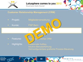 Customer Relationship Management (CRM)


   Projekt:      Mitgliederverwaltung

   Kunde:        FSP Bern




   Features:     Prozessorientiertes CRM

   Highlights:   Relationaler Aufbau
                  Intuitive Benutzerführung
                  Voll konfigurierbare grafische Prozess-Steuerung



                              33
 