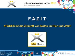 F A Z I T:
XPAGES ist die Zukunft von Notes im Hier und Jetzt!




                        46
 