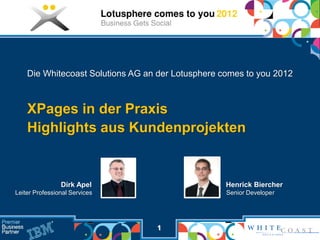 Die Whitecoast Solutions AG an der Lotusphere comes to you 2012



    XPages in der Praxis
    Highlights aus Kundenprojekten


                Dirk Apel                          Henrick Biercher
Leiter Professional Services                       Senior Developer




                                  1
 