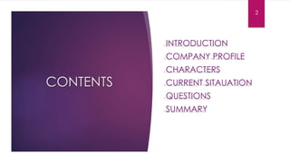 CONTENTS
INTRODUCTION
COMPANY PROFILE
CHARACTERS
CURRENT SITAUATION
QUESTIONS
SUMMARY
2
 