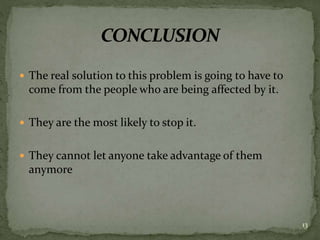  The real solution to this problem is going to have to
come from the people who are being affected by it.
 They are the most likely to stop it.
 They cannot let anyone take advantage of them
anymore
13
 
