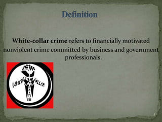 White-collar crime refers to financially motivated
nonviolent crime committed by business and government
professionals.
2
 