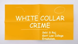 WHITE COLLAR
CRIME
Sebi S Raj
Govt Law College
Ernakulam.
 