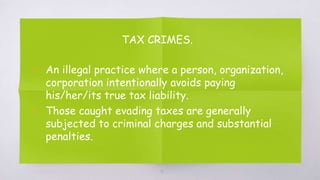 TAX CRIMES.
▧ An illegal practice where a person, organization,
corporation intentionally avoids paying
his/her/its true tax liability.
▧ Those caught evading taxes are generally
subjected to criminal charges and substantial
penalties.
31
 