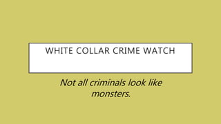 WHITE COLLAR CRIME WATCH
Not all criminals look like
monsters.
 