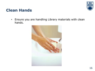 Clean Hands

  • Ensure you are handling Library materials with clean
    hands.




                                                           16
 