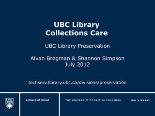 UBC Library
        Collections Care
       UBC Library Preservation

Alvan Bregman & Shannon Simpson
           July 2012


techserv.library.ubc.ca/divisions/preservation
 