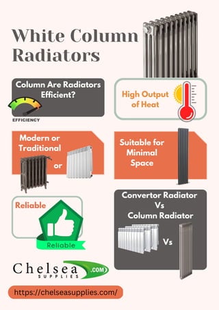 https://chelseasupplies.com/
White Column
Radiators
Column Are Radiators
Efficient?
Modern or
Traditional
Suitable for
Minimal
Space
High Output
of Heat
Reliable
or
Convertor Radiator
Vs
Column Radiator
Vs
 