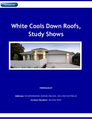 White Cools Down Roofs,
Study Shows
PERMACOAT
Address: 90 BERINGARRA AVENUE,MALAGA, WA 6090 AUSTRALIA
Contact Number: 08 9249 5955
 