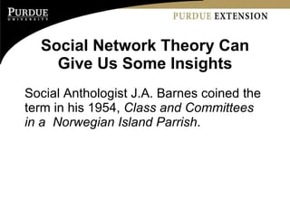 Social Network Theory Can Give Us Some Insights <ul><li>Social Anthologist J.A. Barnes coined the term in his 1954,  Class...