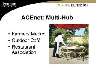 ACEnet: Multi-Hub  <ul><li>Farmers Market </li></ul><ul><li>Outdoor Café </li></ul><ul><li>Restaurant Association </li></ul>