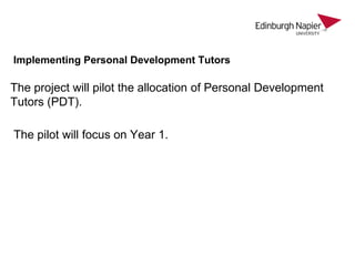 Implementing Personal Development Tutors

The project will pilot the allocation of Personal Development
Tutors (PDT).
The pilot will focus on Year 1.

 