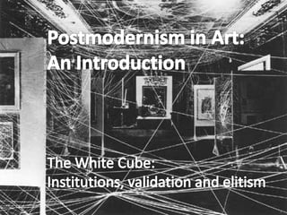 Postmodernism in Art:  An Introduction The White Cube:  Institutions, validation and elitism 