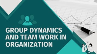 GROUP DYNAMICS
AND TEAM WORK IN
ORGANIZATION
 