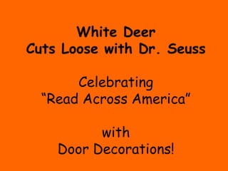 White Deer
Cuts Loose with Dr. Seuss

       Celebrating
  “Read Across America”

          with
    Door Decorations!
 