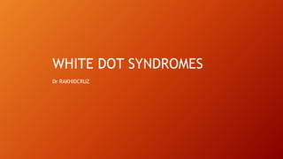 WHITE DOT SYNDROMES
Dr RAKHIDCRUZ
 