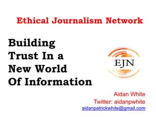 Ethical Journalism Network
Building
Trust In a
New World
Of Information
Aidan White
Twitter: aidanpwhite
aidanpatrickwhite@gmail.com
 