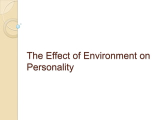 The Effect of Environment on
Personality
 