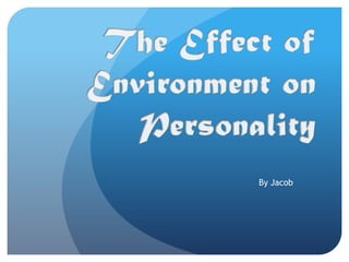 The Effect of Environment on Personality By Jacob 